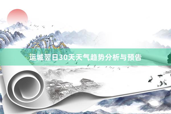 运城翌日30天天气趋势分析与预告